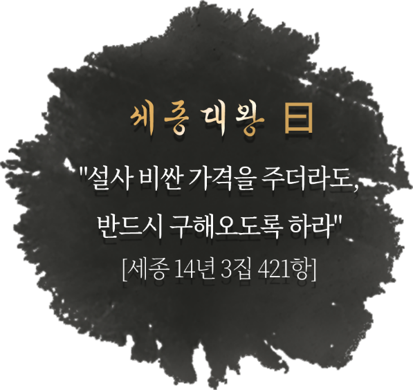 세종대왕  설사 비싼 가격을 주더라도, 반드시 구해오도록 하라[세종 14년 3집 421항]